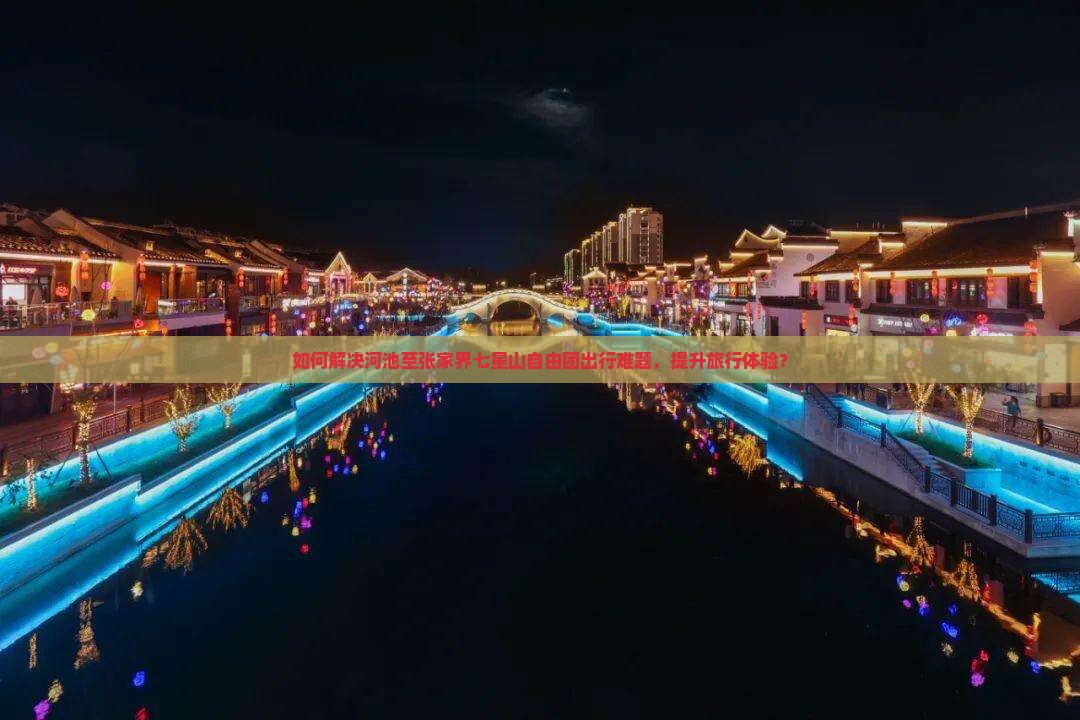 如何解决河池至张家界七星山自由团出行难题，提升旅行体验？