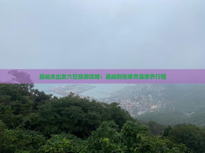 嘉峪关出发六日旅游攻略：嘉峪到张家界袁家界行程
