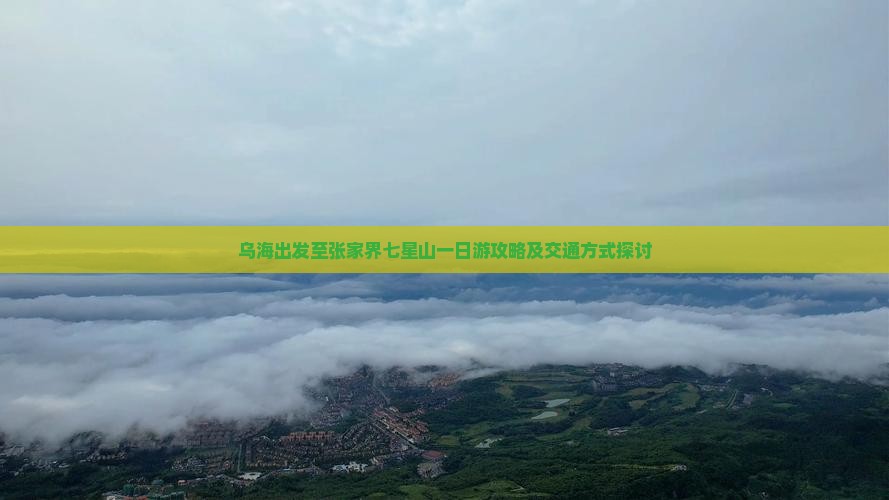 乌海出发至张家界七星山一日游攻略及交通方式探讨