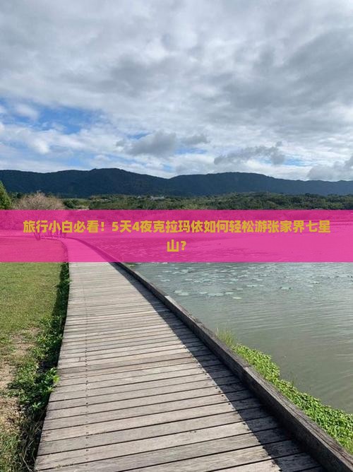 旅行小白必看！5天4夜克拉玛依如何轻松游张家界七星山？