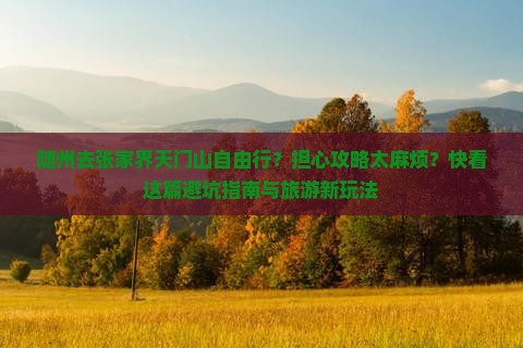 随州去张家界天门山自由行？担心攻略太麻烦？快看这篇避坑指南与旅游新玩法