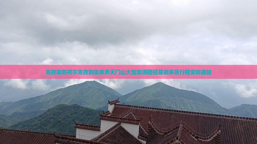 克孜勒苏柯尔克孜到张家界天门山大型旅游团招募启事及行程安排通知