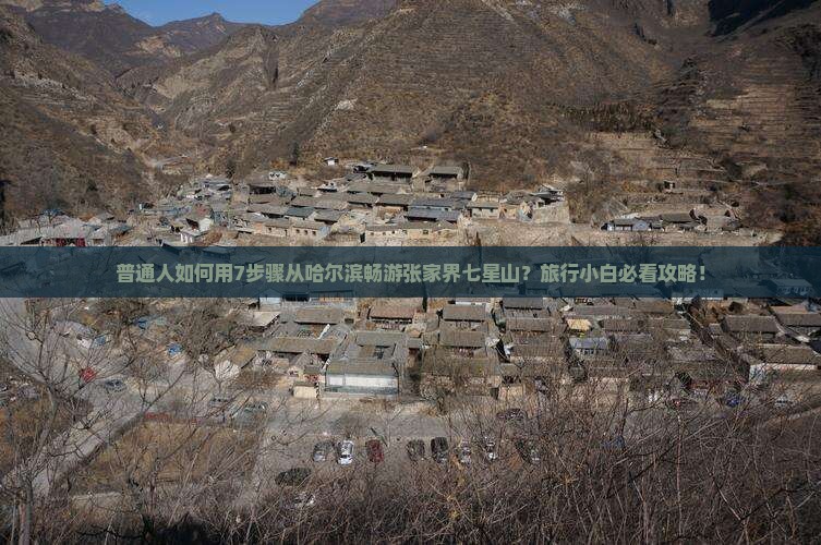 普通人如何用7步骤从哈尔滨畅游张家界七星山？旅行小白必看攻略！