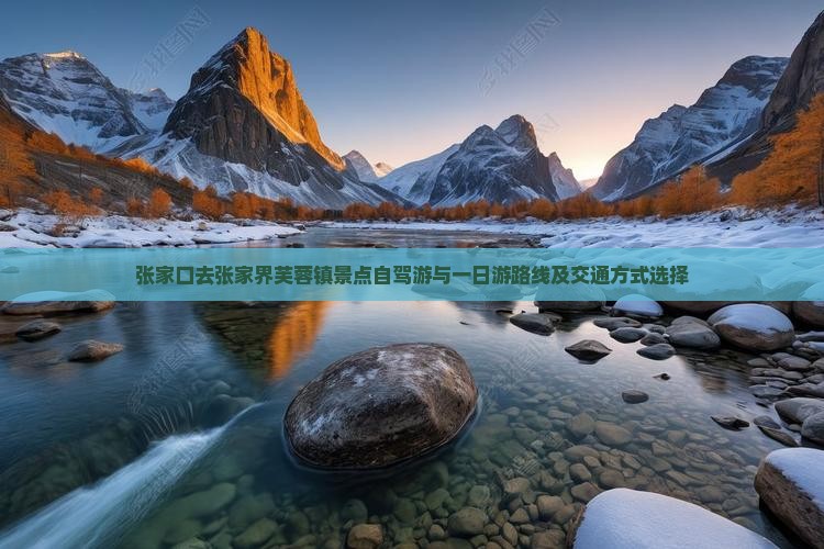 张家口去张家界芙蓉镇景点自驾游与一日游路线及交通方式选择