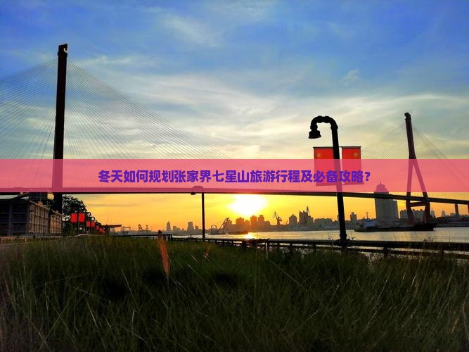 冬天如何规划张家界七星山旅游行程及必备攻略？