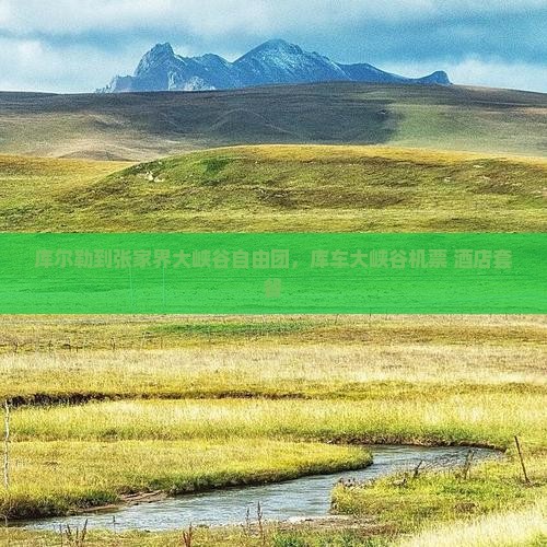 库尔勒到张家界大峡谷自由团，库车大峡谷机票+酒店套餐