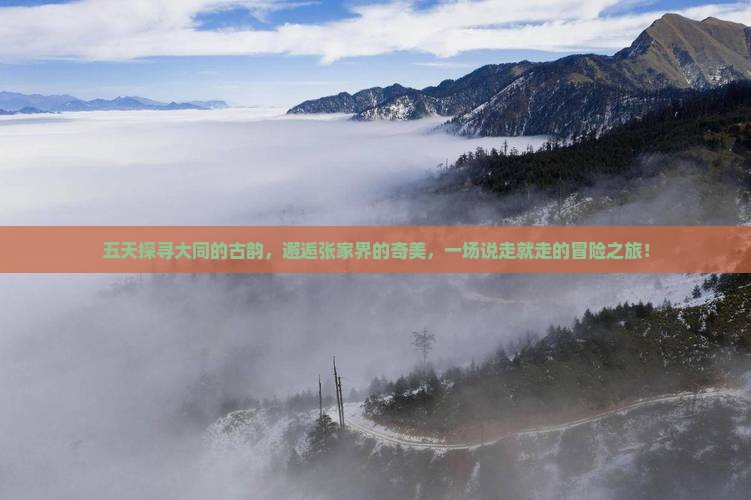五天探寻大同的古韵，邂逅张家界的奇美，一场说走就走的冒险之旅！