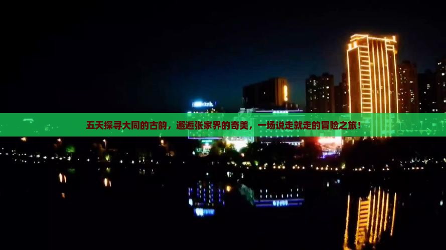 五天探寻大同的古韵，邂逅张家界的奇美，一场说走就走的冒险之旅！