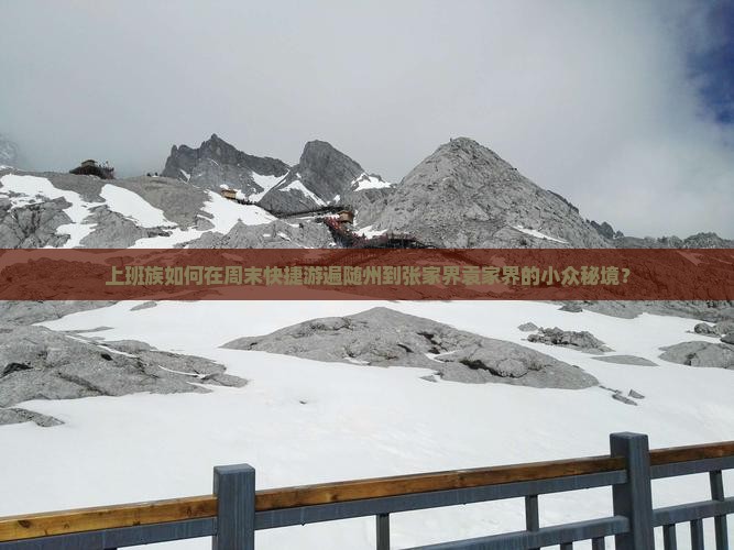 上班族如何在周末快捷游遍随州到张家界袁家界的小众秘境？
