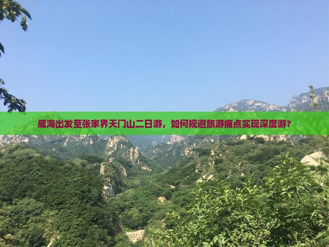 威海出发至张家界天门山二日游，如何规避旅游痛点实现深度游？