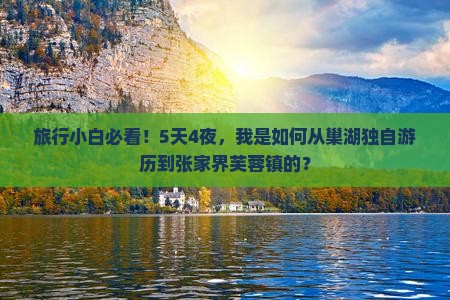 旅行小白必看！5天4夜，我是如何从巢湖独自游历到张家界芙蓉镇的？