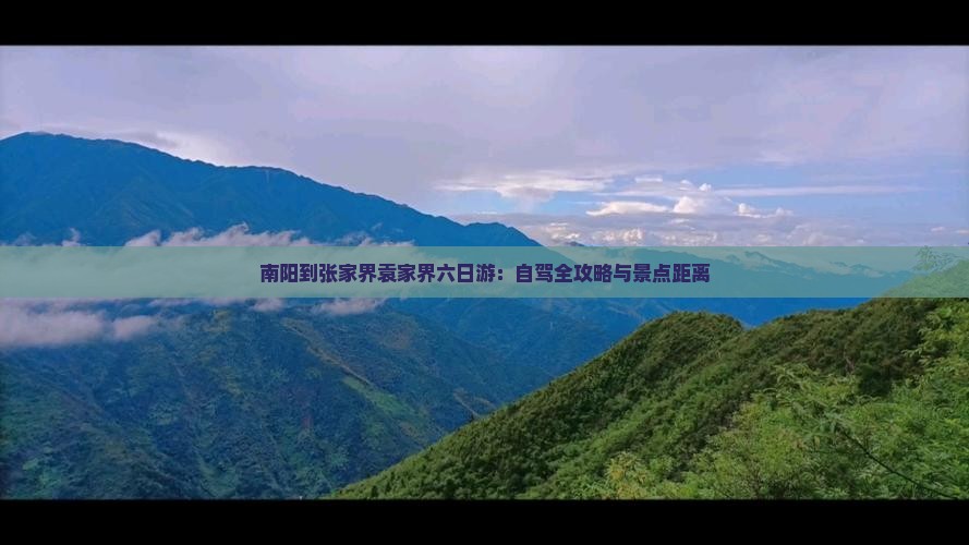 南阳到张家界袁家界六日游：自驾全攻略与景点距离