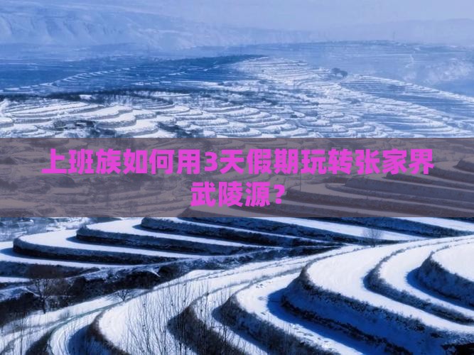 上班族如何用3天假期玩转张家界武陵源？