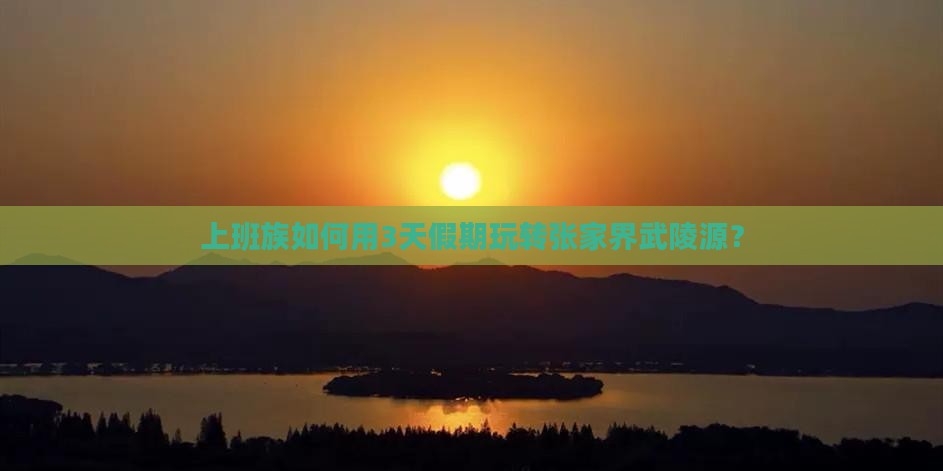 上班族如何用3天假期玩转张家界武陵源？