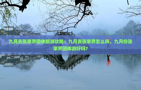 九月去张家界团体旅游攻略：九月去张家界怎么样，九月份张家界团体游好吗？