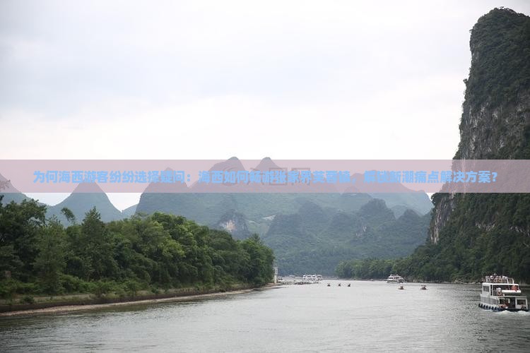 为何海西游客纷纷选择疑问：海西如何畅游张家界芙蓉镇，解锁新潮痛点解决方案？