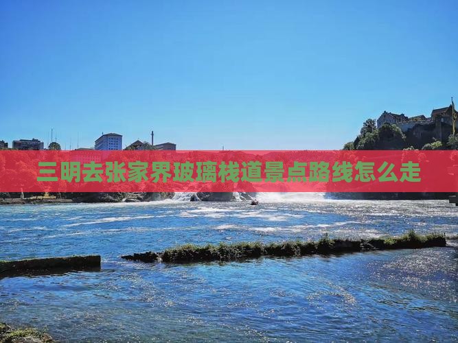 三明去张家界玻璃栈道景点路线怎么走