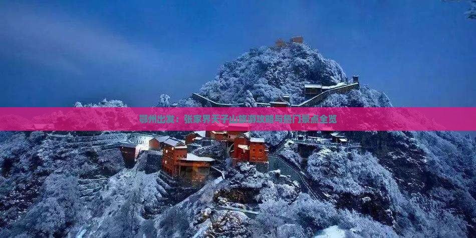 鄂州出发：张家界天子山旅游攻略与热门景点全览
