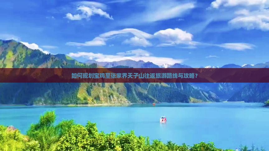如何规划宝鸡至张家界天子山往返旅游路线与攻略？