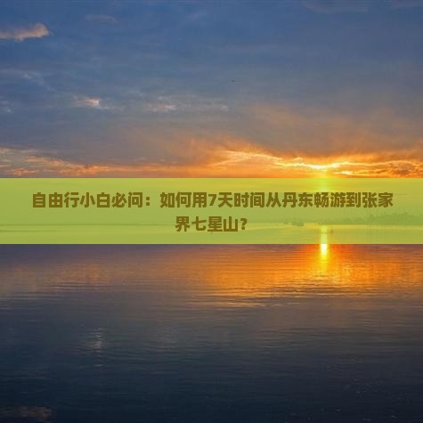 自由行小白必问：如何用7天时间从丹东畅游到张家界七星山？