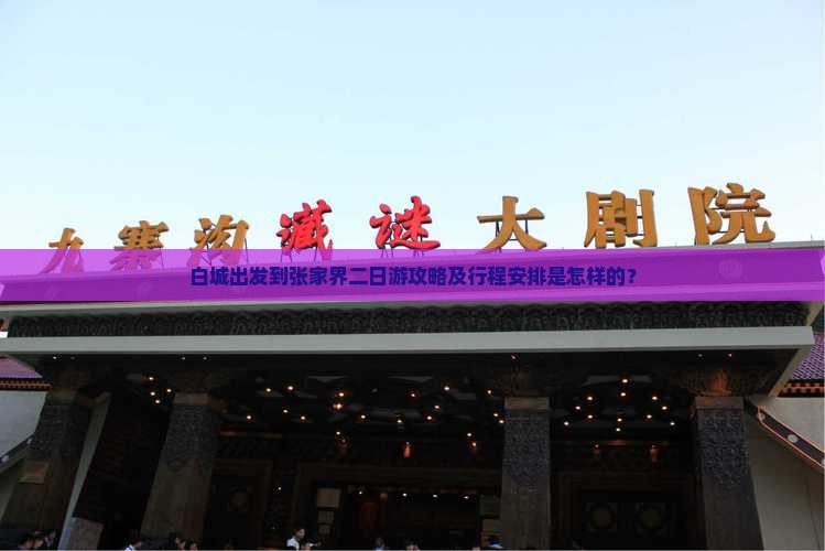 白城出发到张家界二日游攻略及行程安排是怎样的？