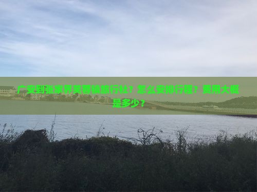 广安到张家界芙蓉镇旅行社？怎么安排行程？费用大概是多少？