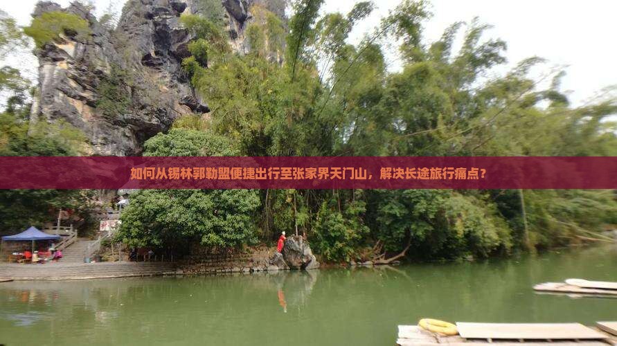 如何从锡林郭勒盟便捷出行至张家界天门山，解决长途旅行痛点？