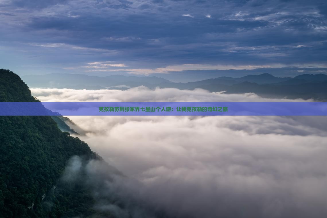 克孜勒苏到张家界七星山个人游：让我克孜勒的奇幻之旅