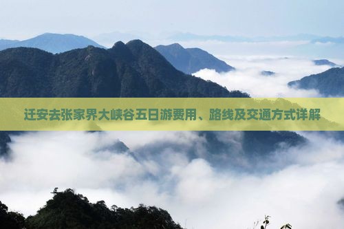 迁安去张家界大峡谷五日游费用、路线及交通方式详解