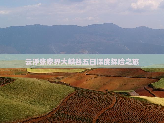 云浮张家界大峡谷五日深度探险之旅