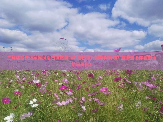 二月适合去张家界凤凰古城旅游吗？四日游行程如何规划？有哪些必体验的活动与美食？