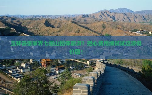 玉林去张家界七星山团体旅游？担心费用缚试试这波低价团！