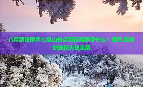 八月到张家界七星山景点游玩需要带什么？露营+避暑新地标火热来袭