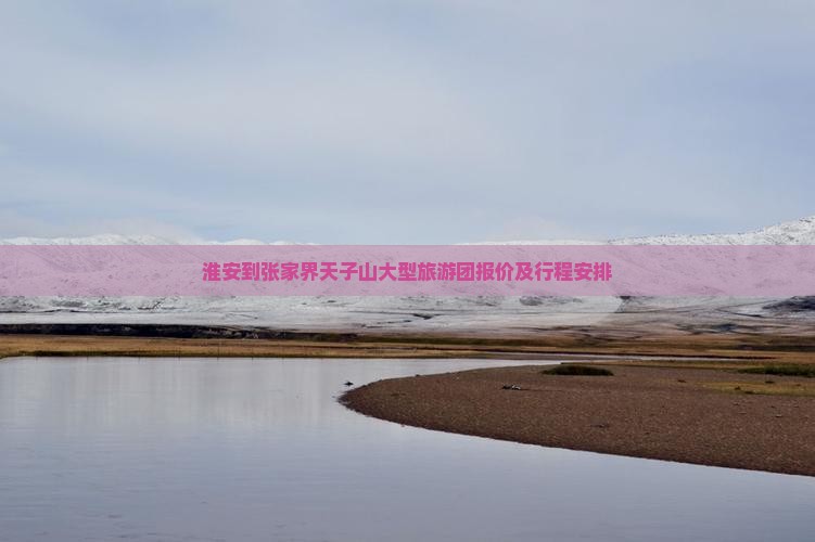 淮安到张家界天子山大型旅游团报价及行程安排