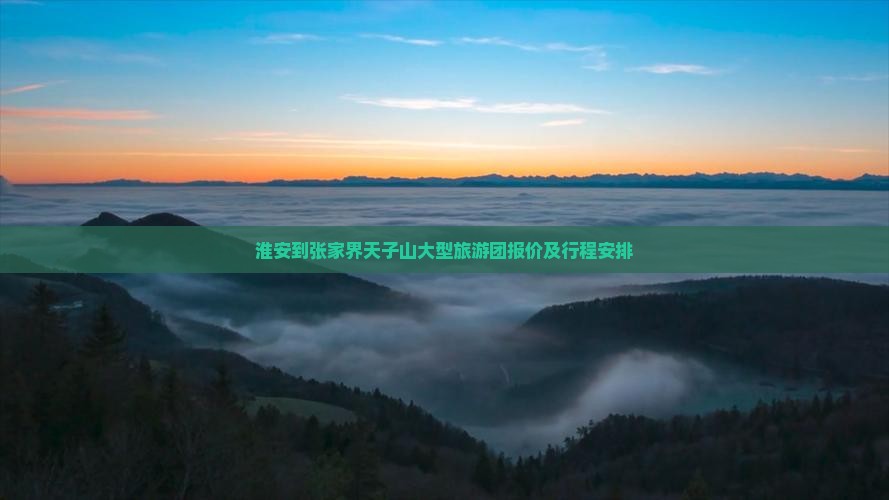 淮安到张家界天子山大型旅游团报价及行程安排