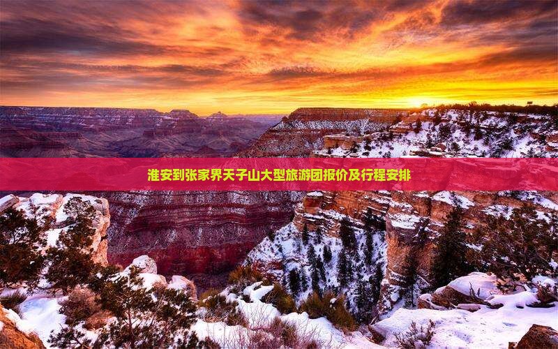 淮安到张家界天子山大型旅游团报价及行程安排