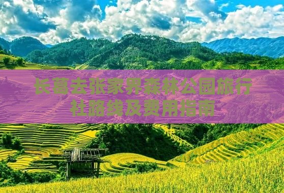 长葛去张家界森林公园旅行社路线及费用指南 长葛去张家界森林公园旅行社路线及费用指南