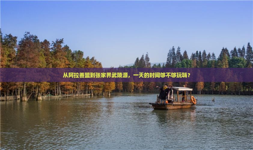 从阿拉善盟到张家界武陵源，一天的时间够不够玩嗨？