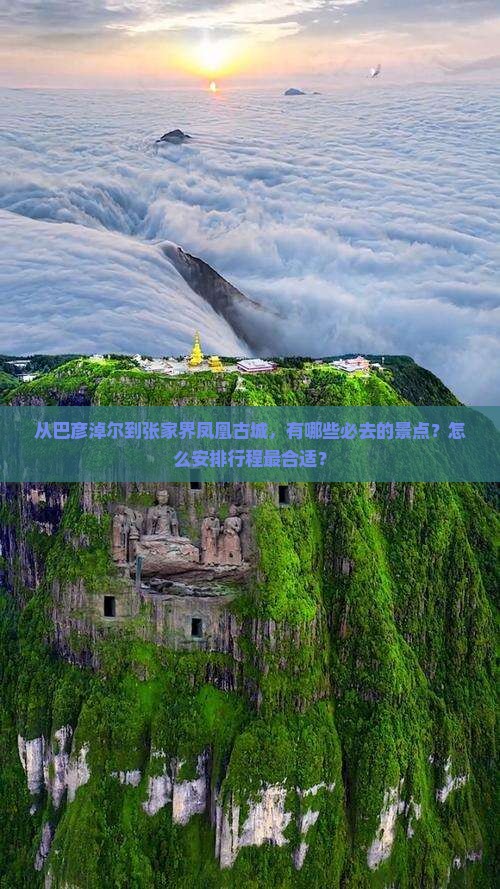 从巴彦淖尔到张家界凤凰古城，有哪些必去的景点？怎么安排行程最合适？