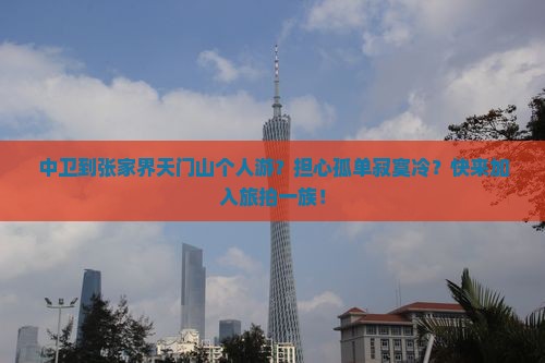 中卫到张家界天门山个人游?担心孤单寂寞冷?快来加入旅拍一族! 中卫到张家界天门山个人游?担心孤单寂寞冷?快来加入旅拍一族!