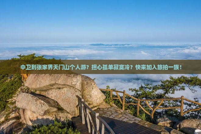 中卫到张家界天门山个人游?担心孤单寂寞冷?快来加入旅拍一族! 中卫到张家界天门山个人游?担心孤单寂寞冷?快来加入旅拍一族!