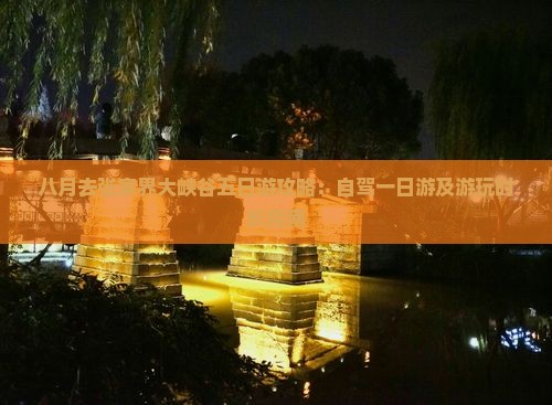 八月去张家界大峡谷五日游攻略：自驾一日游及游玩时长指南