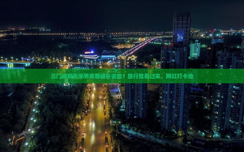 三门峡到张家界芙蓉镇必去地？旅行党看过来，网红打卡地