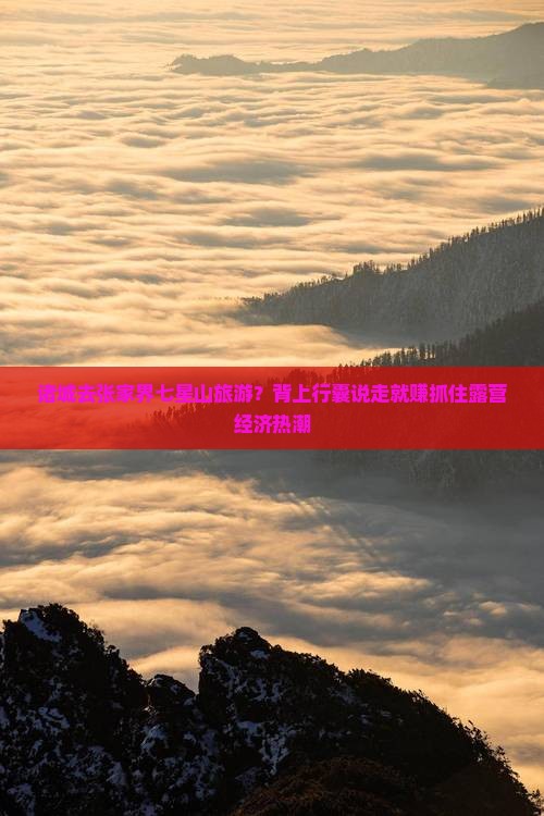 诸城去张家界七星山旅游？背上行囊说走就赚抓住露营经济热潮