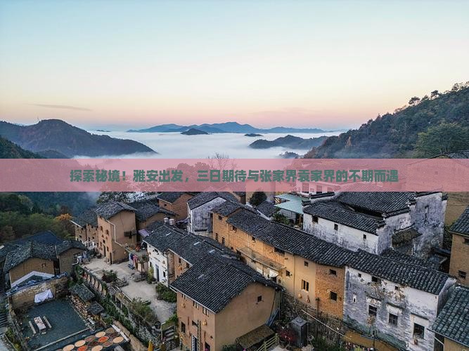 探索秘境！雅安出发，三日期待与张家界袁家界的不期而遇