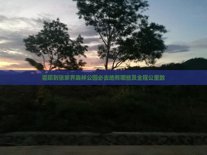 霍邱到张家界森林公园必去地有哪些及全程公里数