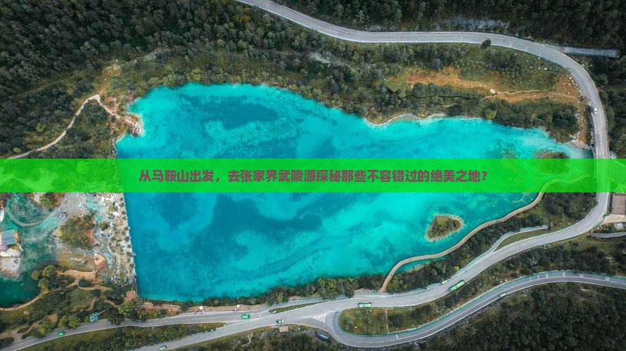 从马鞍山出发，去张家界武陵源探秘那些不容错过的绝美之地？
