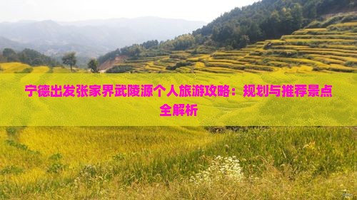 宁德出发张家界武陵源个人旅游攻略：规划与推荐景点全解析