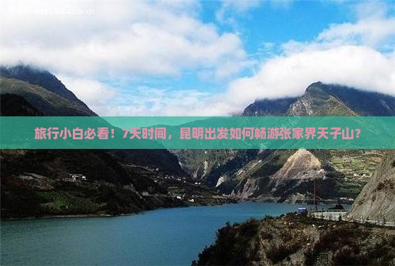 旅行小白必看！7天时间，昆明出发如何畅游张家界天子山？