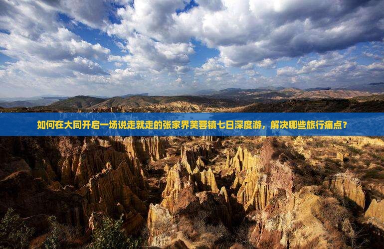 如何在大同开启一场说走就走的张家界芙蓉镇七日深度游，解决哪些旅行痛点？